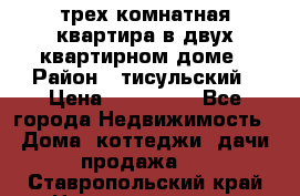 трех комнатная квартира в двух квартирном доме › Район ­ тисульский › Цена ­ 500 000 - Все города Недвижимость » Дома, коттеджи, дачи продажа   . Ставропольский край,Невинномысск г.